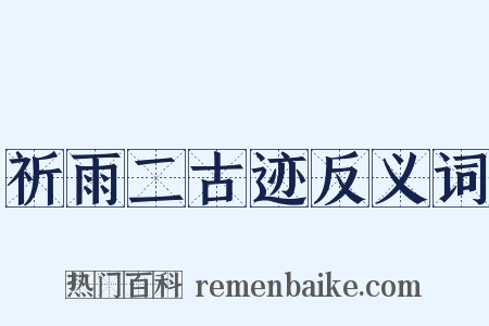 祈雨二古迹反义词是什么意思的图片
